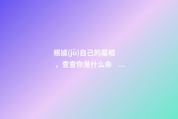 根據(jù)自己的屬相，查查你是什么命！
